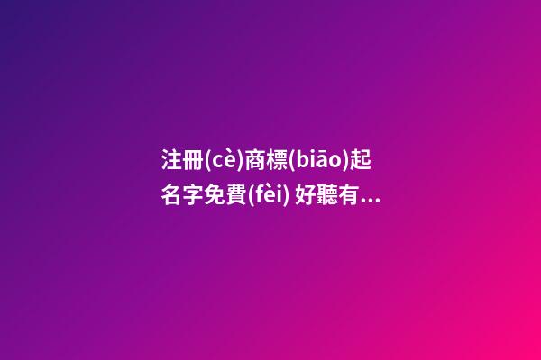 注冊(cè)商標(biāo)起名字免費(fèi) 好聽有個(gè)性的商標(biāo)名字大全,起名之家-第1張-商標(biāo)起名-玄機(jī)派